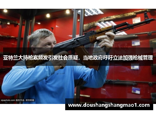 亚特兰大持枪案频发引发社会质疑，当地政府呼吁立法加强枪械管理