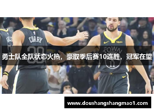 勇士队全队状态火热，豪取季后赛10连胜，冠军在望