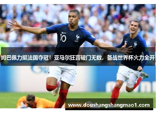 姆巴佩力挺法国夺冠！亚马尔狂言破门无数，备战世界杯火力全开