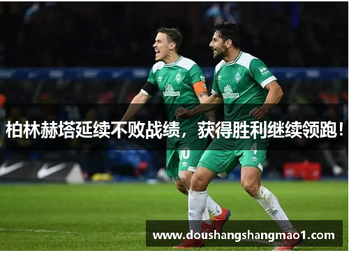 柏林赫塔延续不败战绩，获得胜利继续领跑！