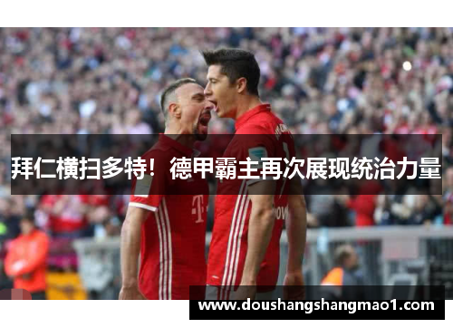 拜仁横扫多特！德甲霸主再次展现统治力量