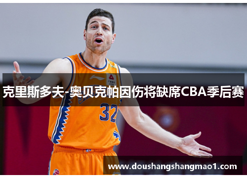 克里斯多夫-奥贝克帕因伤将缺席CBA季后赛