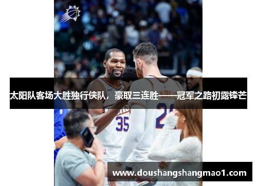 太阳队客场大胜独行侠队，豪取三连胜——冠军之路初露锋芒