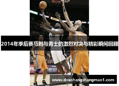 2014年季后赛马刺与勇士的激烈对决与精彩瞬间回顾
