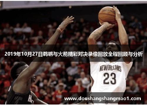 2019年10月27日鹈鹕与火箭精彩对决录像回放全程回顾与分析