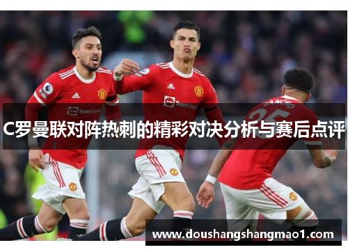 C罗曼联对阵热刺的精彩对决分析与赛后点评