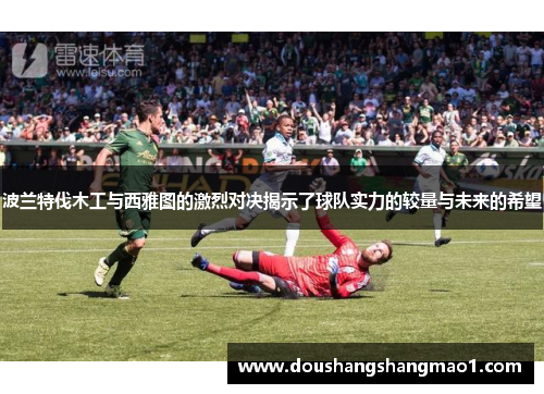波兰特伐木工与西雅图的激烈对决揭示了球队实力的较量与未来的希望