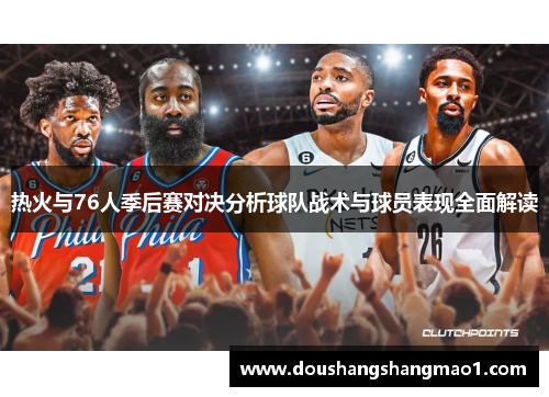 热火与76人季后赛对决分析球队战术与球员表现全面解读