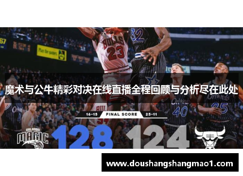 魔术与公牛精彩对决在线直播全程回顾与分析尽在此处