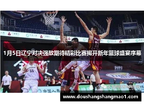 1月5日辽宁对决强敌期待精彩比赛揭开新年篮球盛宴序幕