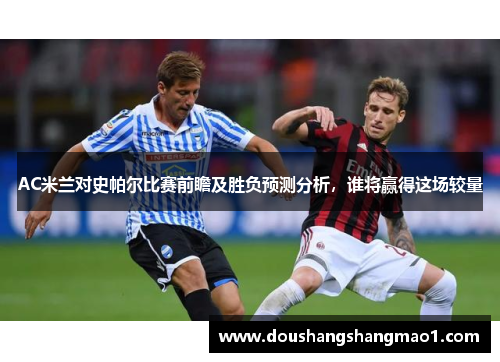 AC米兰对史帕尔比赛前瞻及胜负预测分析，谁将赢得这场较量